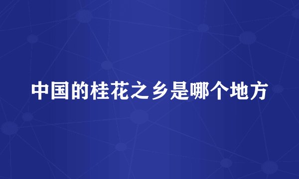 中国的桂花之乡是哪个地方