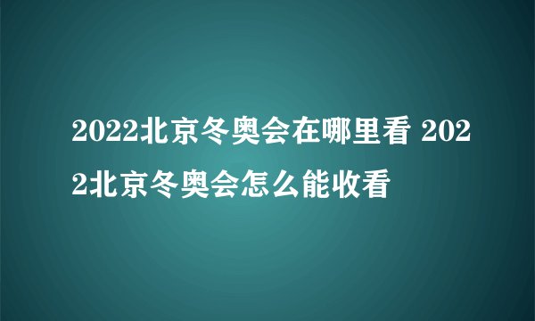 2022北京冬奥会在哪里看 2022北京冬奥会怎么能收看