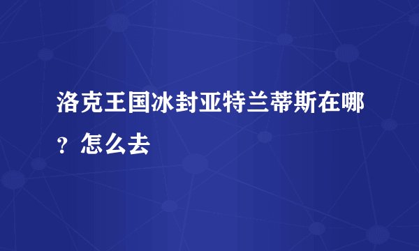洛克王国冰封亚特兰蒂斯在哪？怎么去