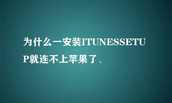 为什么一安装ITUNESSETUP就连不上苹果了、