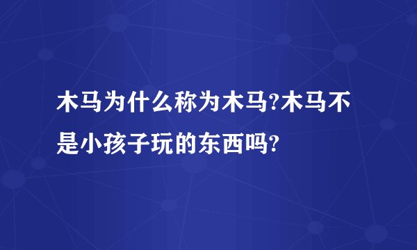 木马为什么称为木马?木马不是小孩子玩的东西吗?