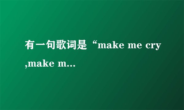 有一句歌词是“make me cry,make me smile