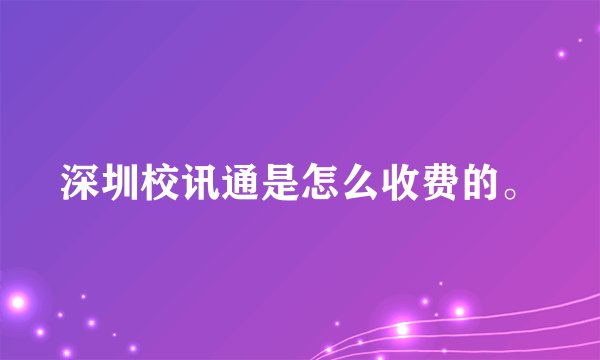 深圳校讯通是怎么收费的。