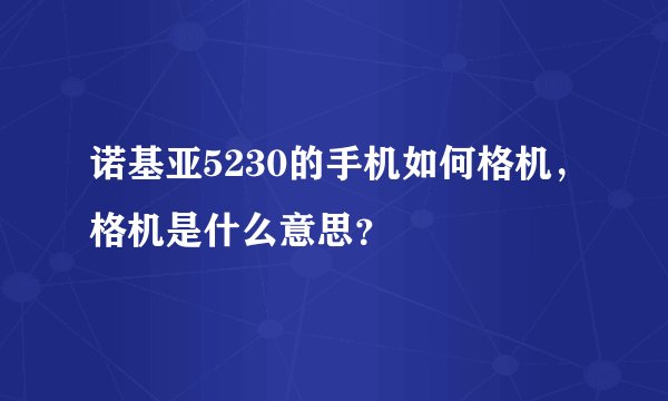 诺基亚5230的手机如何格机，格机是什么意思？