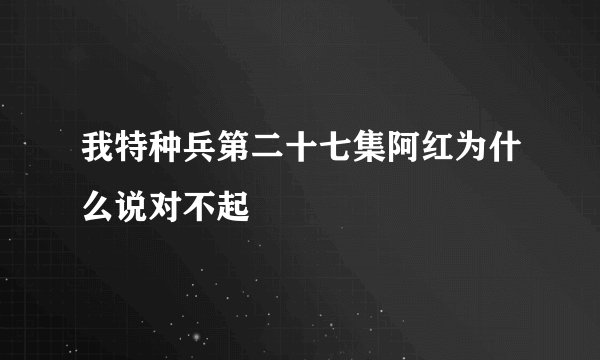 我特种兵第二十七集阿红为什么说对不起