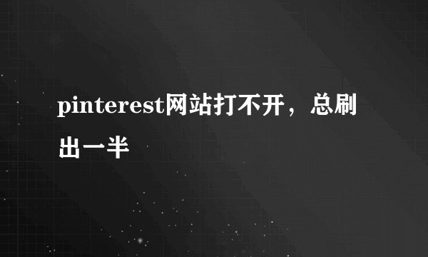pinterest网站打不开，总刷出一半