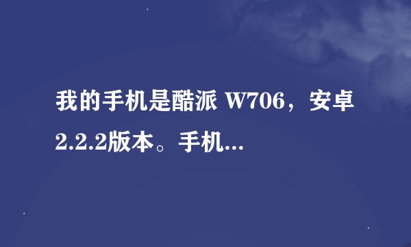 我的手机是酷派 W706，安卓2.2.2版本。手机运行时比较卡。有时自动开关机。刷机后是否会不卡，是不是刷...
