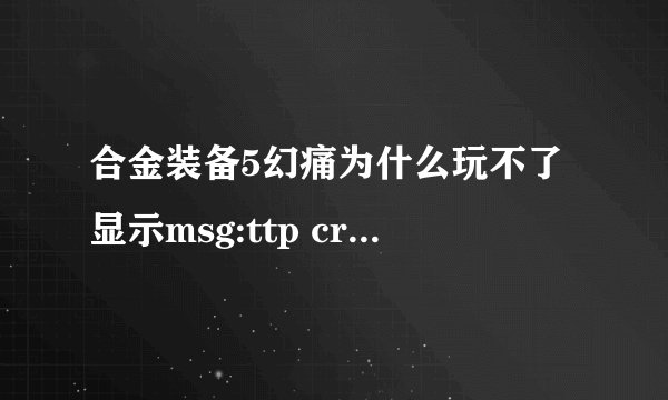 合金装备5幻痛为什么玩不了显示msg:ttp crack by glowstrom