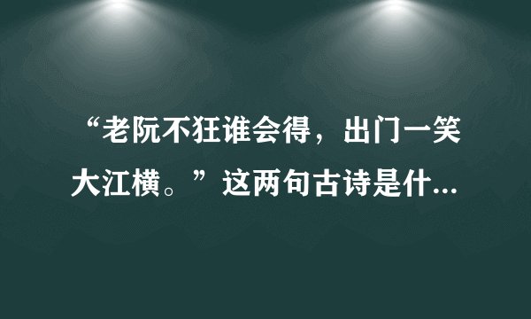 “老阮不狂谁会得，出门一笑大江横。”这两句古诗是什么意思？