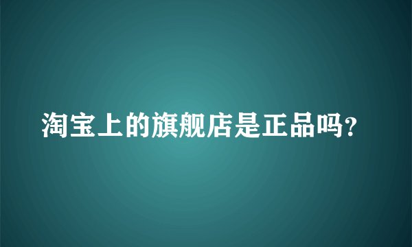 淘宝上的旗舰店是正品吗？