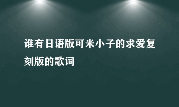 谁有日语版可米小子的求爱复刻版的歌词