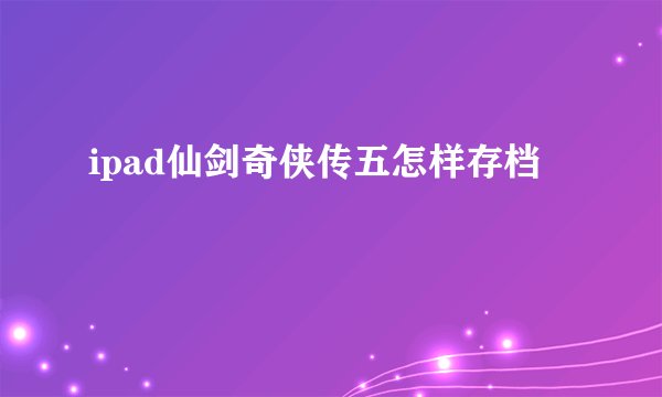 ipad仙剑奇侠传五怎样存档