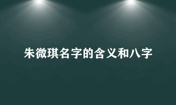 朱微琪名字的含义和八字
