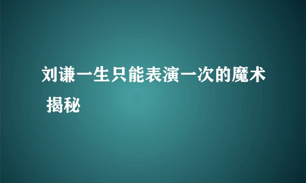 刘谦一生只能表演一次的魔术 揭秘