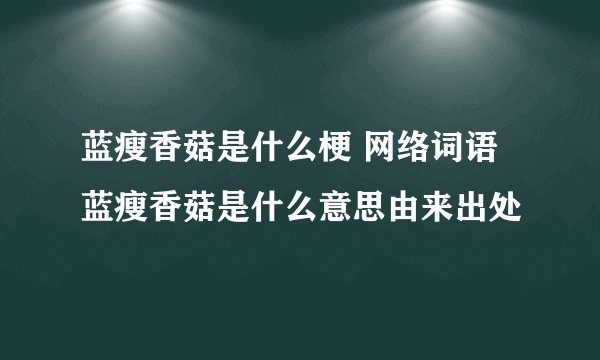 蓝瘦香菇是什么梗 网络词语蓝瘦香菇是什么意思由来出处