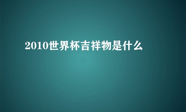 2010世界杯吉祥物是什么