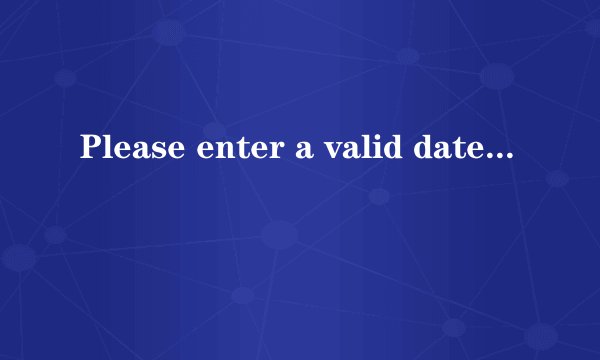 Please enter a valid date什么意思?