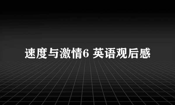 速度与激情6 英语观后感