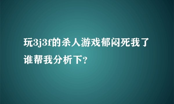 玩3j3f的杀人游戏郁闷死我了谁帮我分析下？