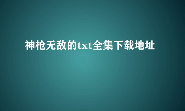 神枪无敌的txt全集下载地址