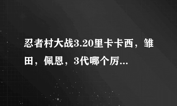 忍者村大战3.20里卡卡西，雏田，佩恩，3代哪个厉害？还有哪些英雄是秒人型的？鸣人的玩法？谢谢