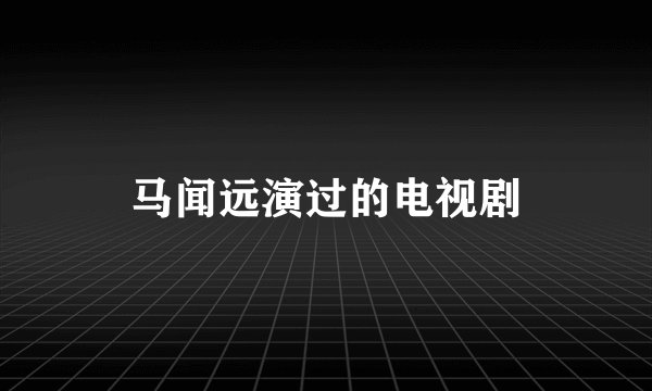 马闻远演过的电视剧