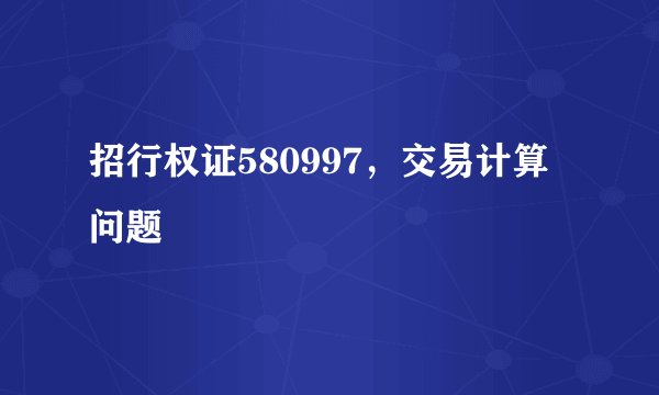 招行权证580997，交易计算问题