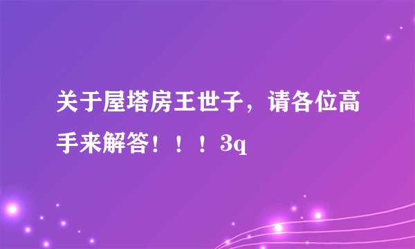 关于屋塔房王世子，请各位高手来解答！！！3q