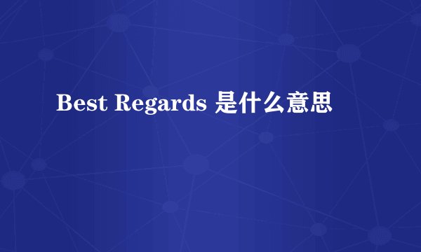 Best Regards 是什么意思