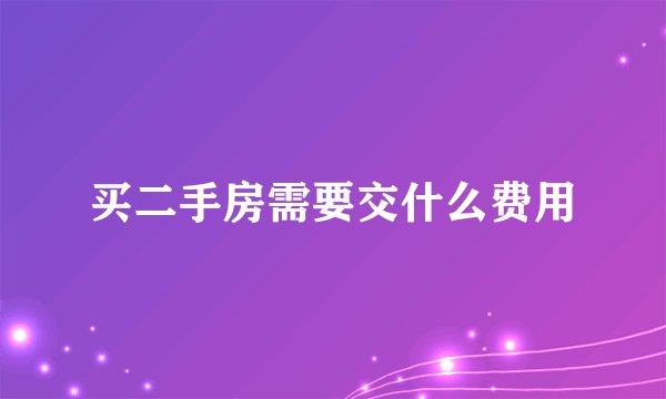 买二手房需要交什么费用