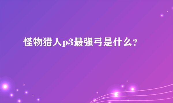怪物猎人p3最强弓是什么？