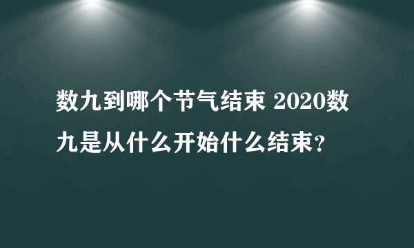 数九到哪个节气结束 2020数九是从什么开始什么结束？