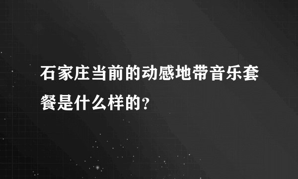 石家庄当前的动感地带音乐套餐是什么样的？