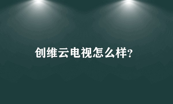 创维云电视怎么样？