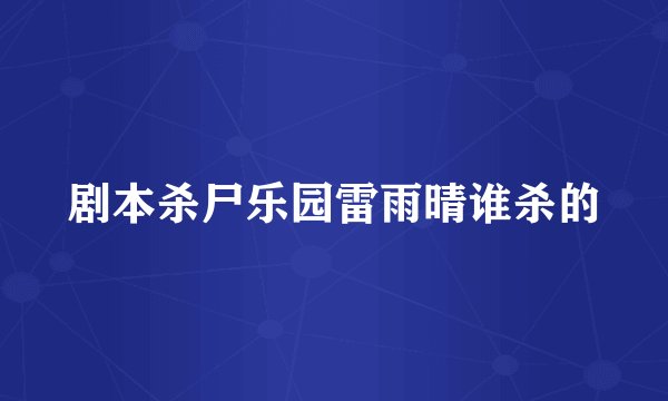 剧本杀尸乐园雷雨晴谁杀的