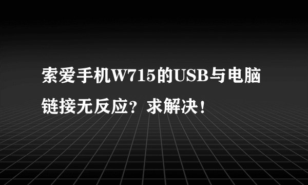 索爱手机W715的USB与电脑链接无反应？求解决！