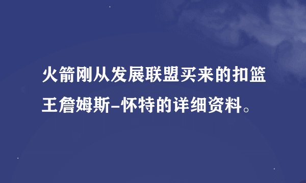 火箭刚从发展联盟买来的扣篮王詹姆斯-怀特的详细资料。