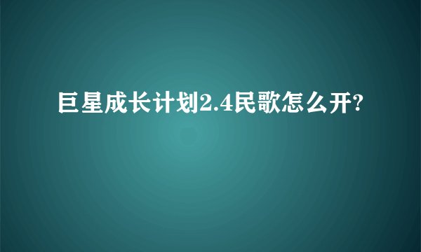 巨星成长计划2.4民歌怎么开?