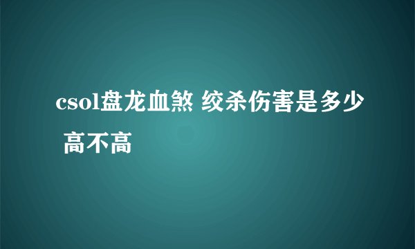 csol盘龙血煞 绞杀伤害是多少 高不高