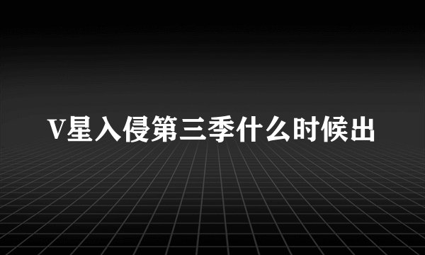 V星入侵第三季什么时候出