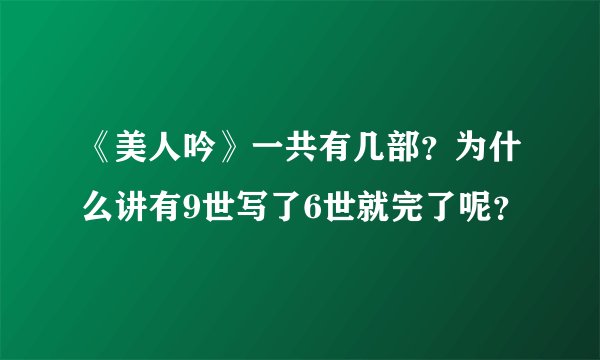 《美人吟》一共有几部？为什么讲有9世写了6世就完了呢？