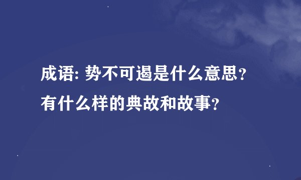 成语: 势不可遏是什么意思？有什么样的典故和故事？