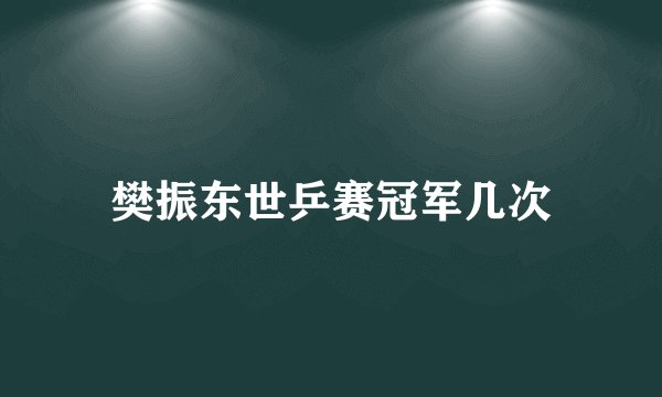 樊振东世乒赛冠军几次