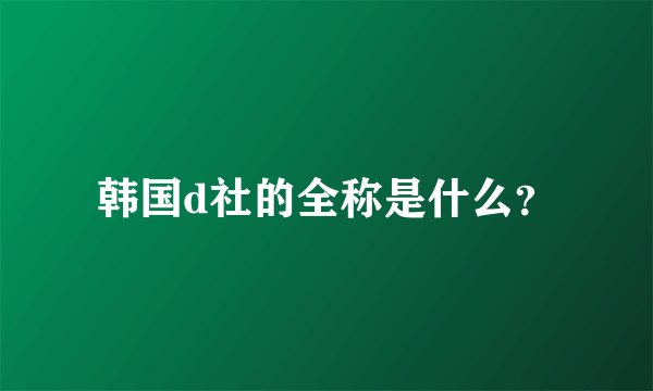 韩国d社的全称是什么？