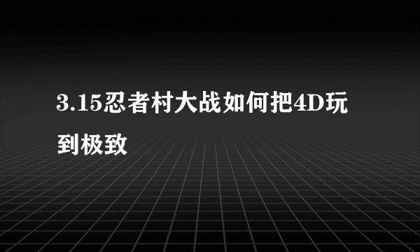 3.15忍者村大战如何把4D玩到极致