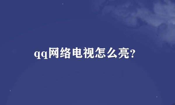 qq网络电视怎么亮？