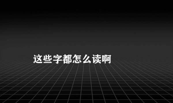 烎囧槑玊奣嘦勥巭嫑恏兲氼忈炛这些字都怎么读啊
