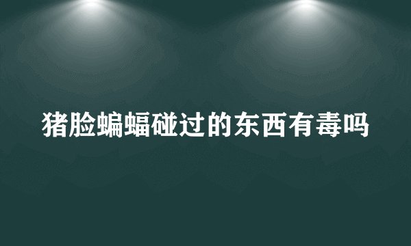 猪脸蝙蝠碰过的东西有毒吗