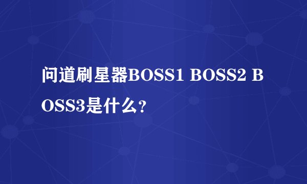 问道刷星器BOSS1 BOSS2 BOSS3是什么？