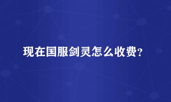 现在国服剑灵怎么收费？